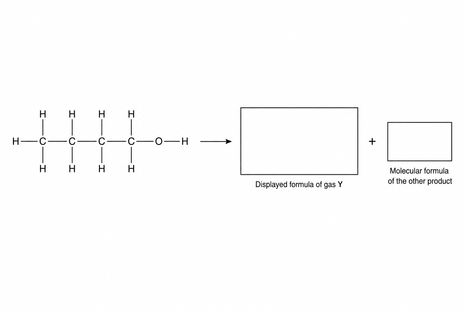 The reaction equation with the displayed formula of butan-1-ol on the left, followed by an arrow. On the right, there is a space to draw the displayed formula of gas Y, followed by a plus sign and a space for the molecular formula of the other product.